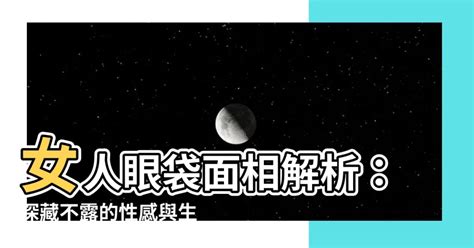 眼袋 面相|眼袋深的女人面相解析